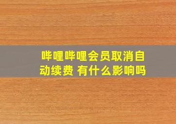 哔哩哔哩会员取消自动续费 有什么影响吗